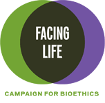 Facing Life: Campaign for Bioethics Facing Life: Campaign for Bioethics